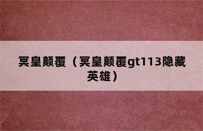 冥皇颠覆（冥皇颠覆gt113隐藏英雄）