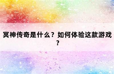 冥神传奇是什么？如何体验这款游戏？