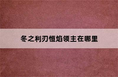 冬之利刃恒焰领主在哪里