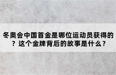 冬奥会中国首金是哪位运动员获得的？这个金牌背后的故事是什么？