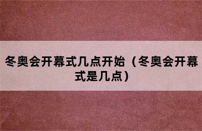 冬奥会开幕式几点开始（冬奥会开幕式是几点）