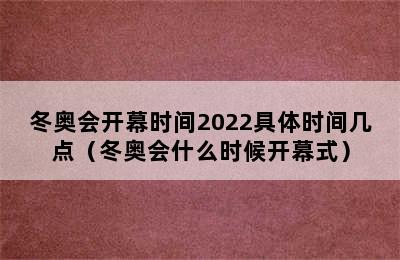 冬奥会开幕时间2022具体时间几点（冬奥会什么时候开幕式）