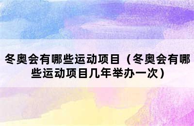 冬奥会有哪些运动项目（冬奥会有哪些运动项目几年举办一次）