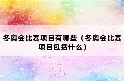 冬奥会比赛项目有哪些（冬奥会比赛项目包括什么）