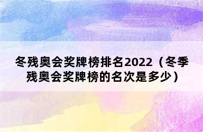 冬残奥会奖牌榜排名2022（冬季残奥会奖牌榜的名次是多少）