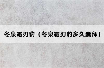 冬泉霜刃豹（冬泉霜刃豹多久崇拜）
