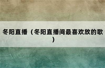 冬阳直播（冬阳直播间最喜欢放的歌）