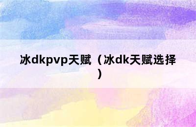 冰dkpvp天赋（冰dk天赋选择）