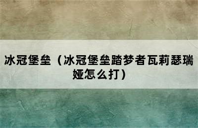 冰冠堡垒（冰冠堡垒踏梦者瓦莉瑟瑞娅怎么打）