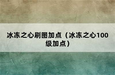 冰冻之心刷图加点（冰冻之心100级加点）