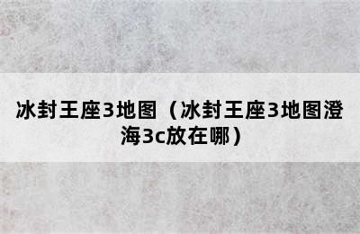 冰封王座3地图（冰封王座3地图澄海3c放在哪）