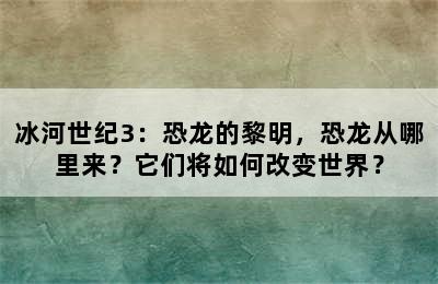 冰河世纪3：恐龙的黎明，恐龙从哪里来？它们将如何改变世界？