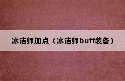 冰洁师加点（冰洁师buff装备）