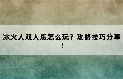 冰火人双人版怎么玩？攻略技巧分享！