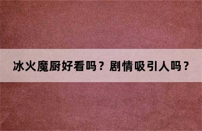 冰火魔厨好看吗？剧情吸引人吗？