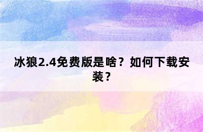 冰狼2.4免费版是啥？如何下载安装？