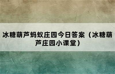 冰糖葫芦蚂蚁庄园今日答案（冰糖葫芦庄园小课堂）