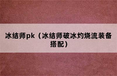 冰结师pk（冰结师破冰灼烧流装备搭配）