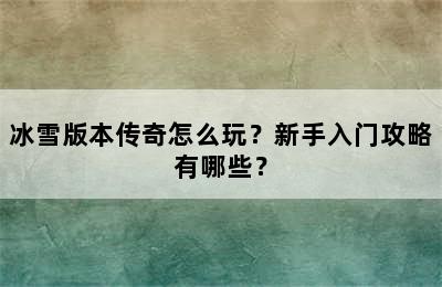 冰雪版本传奇怎么玩？新手入门攻略有哪些？