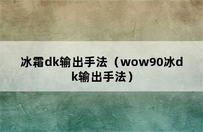 冰霜dk输出手法（wow90冰dk输出手法）