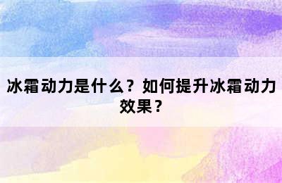 冰霜动力是什么？如何提升冰霜动力效果？