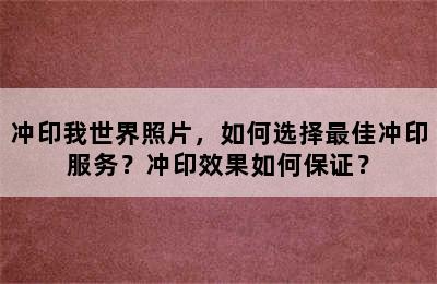 冲印我世界照片，如何选择最佳冲印服务？冲印效果如何保证？