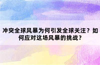 冲突全球风暴为何引发全球关注？如何应对这场风暴的挑战？