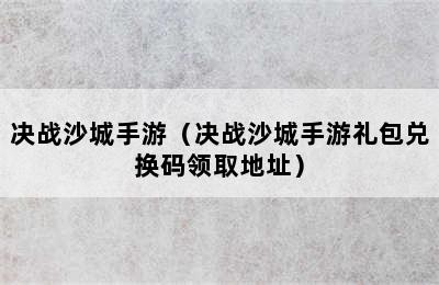 决战沙城手游（决战沙城手游礼包兑换码领取地址）