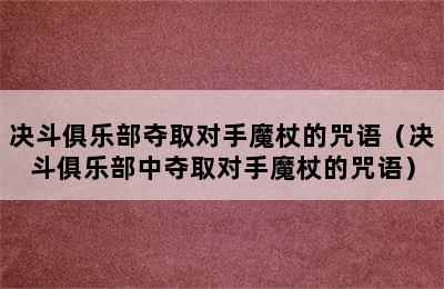 决斗俱乐部夺取对手魔杖的咒语（决斗俱乐部中夺取对手魔杖的咒语）