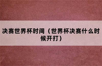 决赛世界杯时间（世界杯决赛什么时候开打）