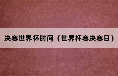 决赛世界杯时间（世界杯赛决赛日）