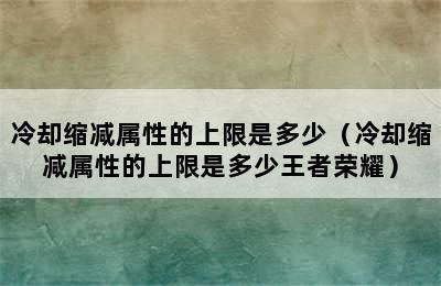 冷却缩减属性的上限是多少（冷却缩减属性的上限是多少王者荣耀）