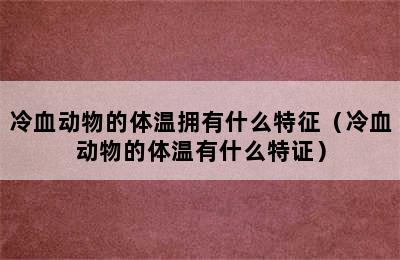 冷血动物的体温拥有什么特征（冷血动物的体温有什么特证）