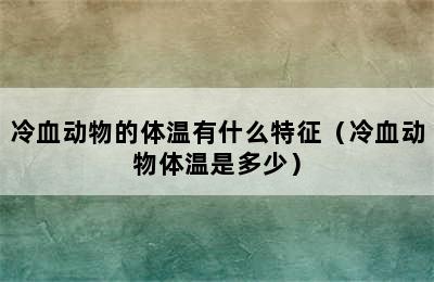 冷血动物的体温有什么特征（冷血动物体温是多少）