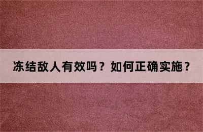 冻结敌人有效吗？如何正确实施？