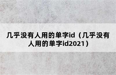 几乎没有人用的单字id（几乎没有人用的单字id2021）