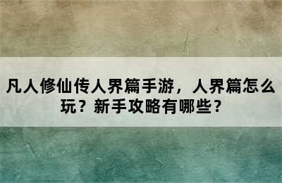 凡人修仙传人界篇手游，人界篇怎么玩？新手攻略有哪些？