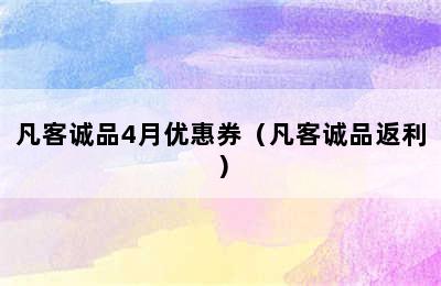 凡客诚品4月优惠券（凡客诚品返利）