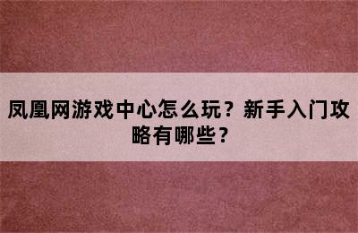 凤凰网游戏中心怎么玩？新手入门攻略有哪些？