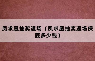 凤求凰抽奖返场（凤求凰抽奖返场保底多少钱）