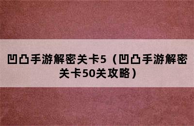 凹凸手游解密关卡5（凹凸手游解密关卡50关攻略）