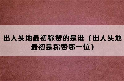 出人头地最初称赞的是谁（出人头地最初是称赞哪一位）