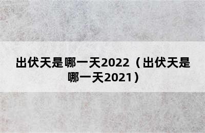 出伏天是哪一天2022（出伏天是哪一天2021）