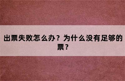 出票失败怎么办？为什么没有足够的票？