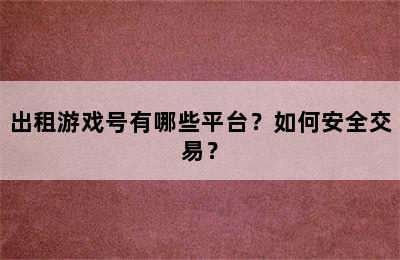 出租游戏号有哪些平台？如何安全交易？