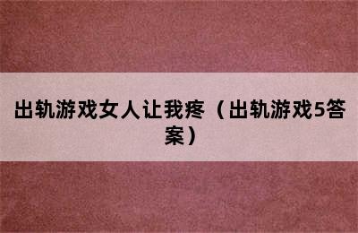 出轨游戏女人让我疼（出轨游戏5答案）