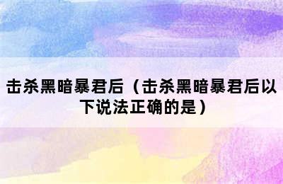 击杀黑暗暴君后（击杀黑暗暴君后以下说法正确的是）