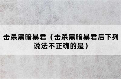 击杀黑暗暴君（击杀黑暗暴君后下列说法不正确的是）