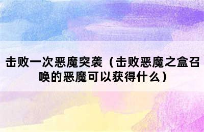 击败一次恶魔突袭（击败恶魔之盒召唤的恶魔可以获得什么）