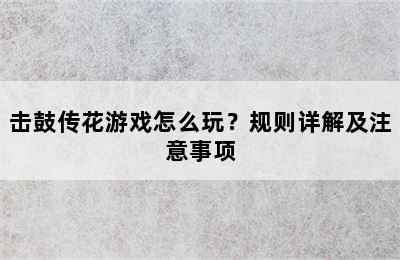 击鼓传花游戏怎么玩？规则详解及注意事项